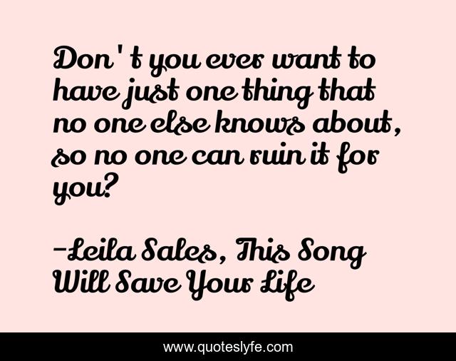 Don't you ever want to have just one thing that no one else knows about, so no one can ruin it for you?