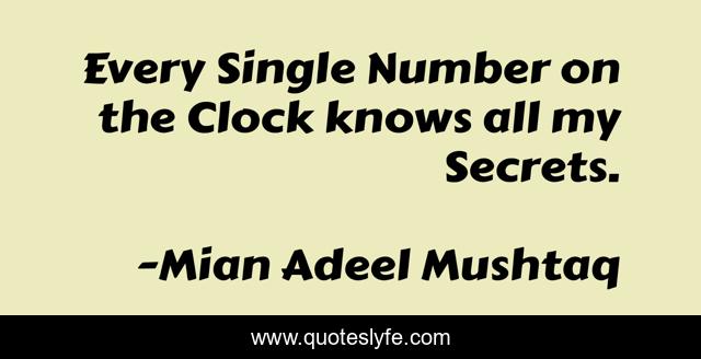 Every Single Number on the Clock knows all my Secrets.