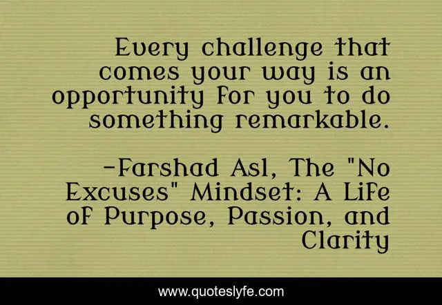 Every challenge that comes your way is an opportunity for you to do something remarkable.