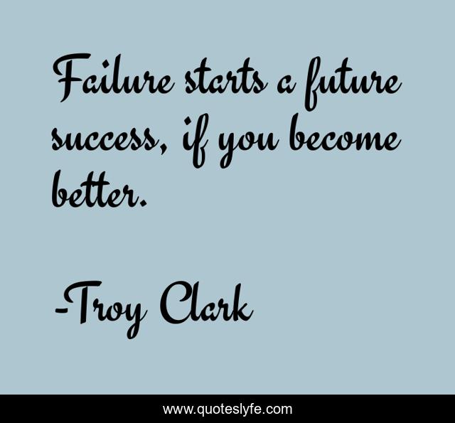 Failure starts a future success, if you become better.
