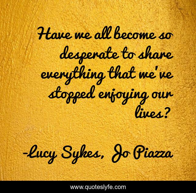 Have we all become so desperate to share everything that we've stopped enjoying our lives?