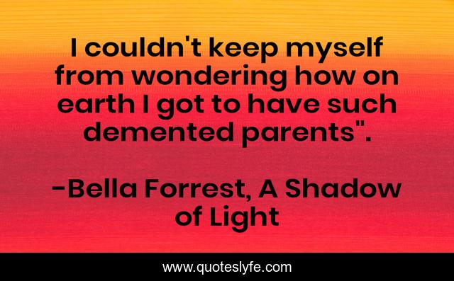 I couldn't keep myself from wondering how on earth I got to have such demented parents