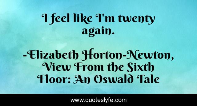 I feel like I'm twenty again.