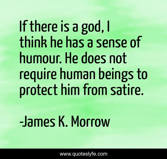 If there is a god, I think he has a sense of humour. He does not require human beings to protect him from satire.