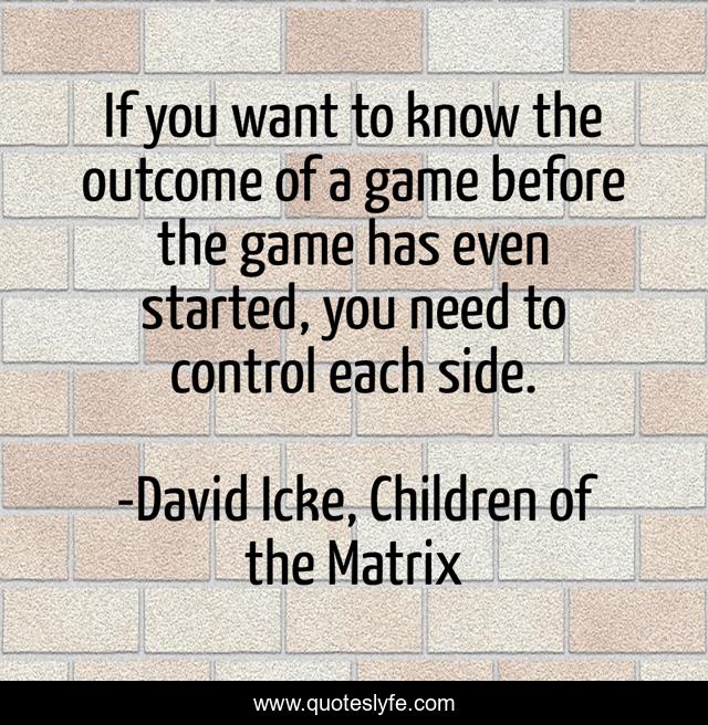 If you want to know the outcome of a game before the game has even started, you need to control each side.