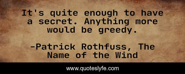 It's quite enough to have a secret. Anything more would be greedy.