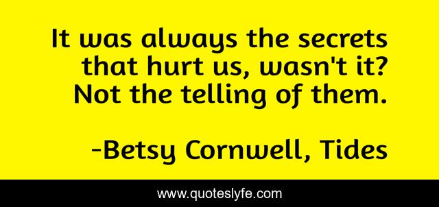 It was always the secrets that hurt us, wasn't it? Not the telling of them.