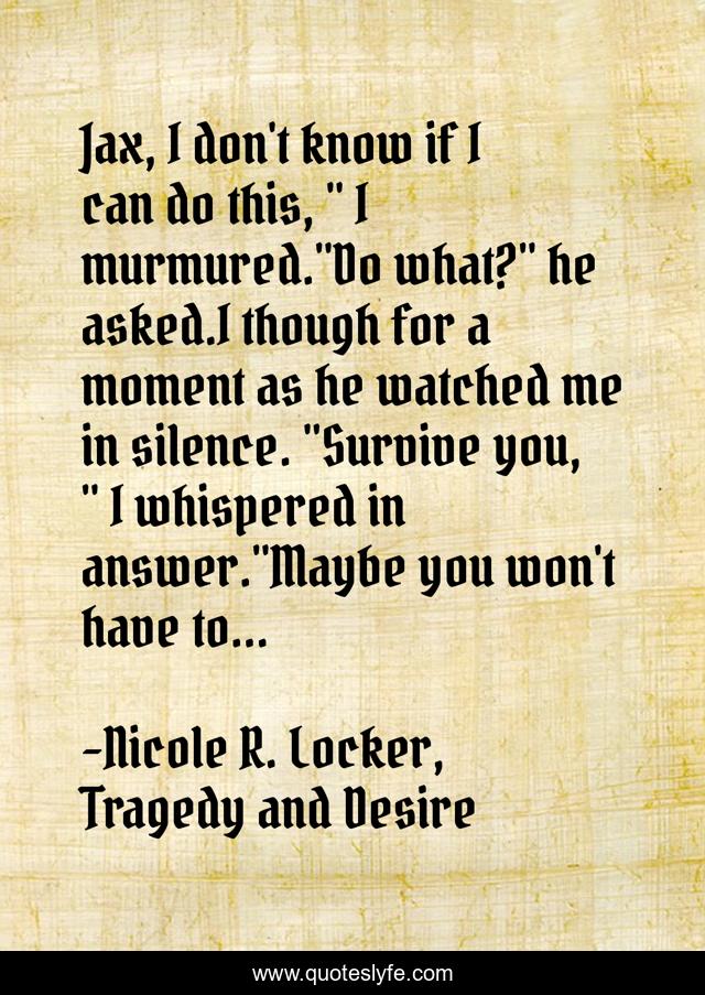 Jax, I don't know if I can do this, 