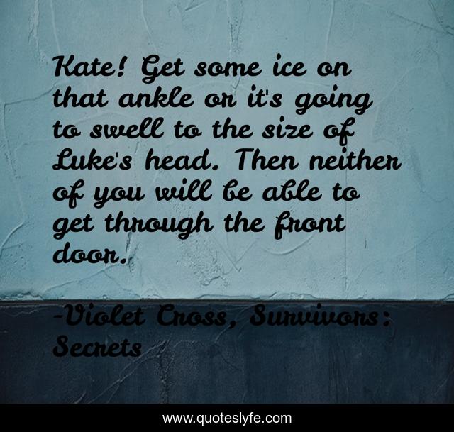 Kate! Get some ice on that ankle or it's going to swell to the size of Luke's head. Then neither of you will be able to get through the front door.