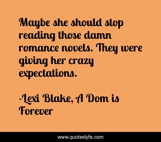 Maybe she should stop reading those damn romance novels. They were giving her crazy expectations.