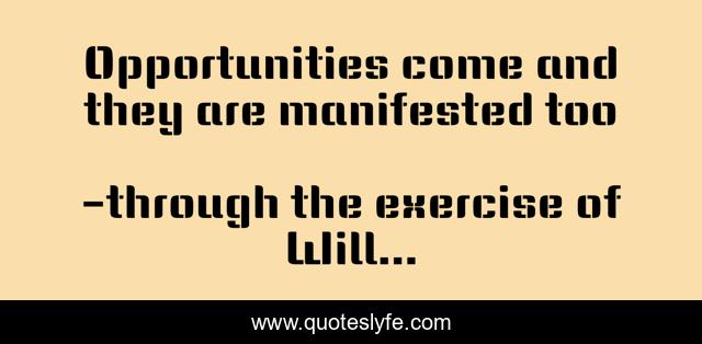 Opportunities come and they are manifested too