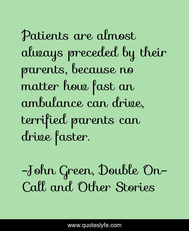 Patients are almost always preceded by their parents, because no matter how fast an ambulance can drive, terrified parents can drive faster.