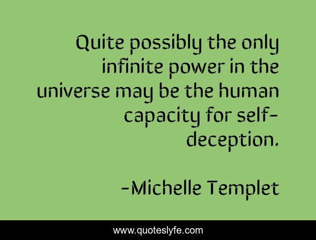 Quite possibly the only infinite power in the universe may be the human capacity for self-deception.