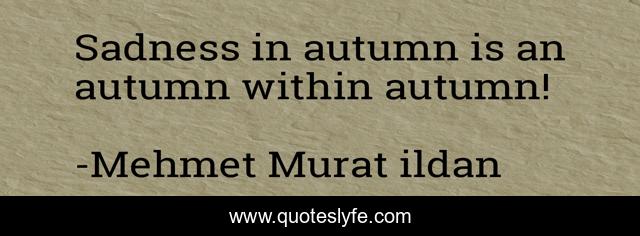 Sadness in autumn is an autumn within autumn!