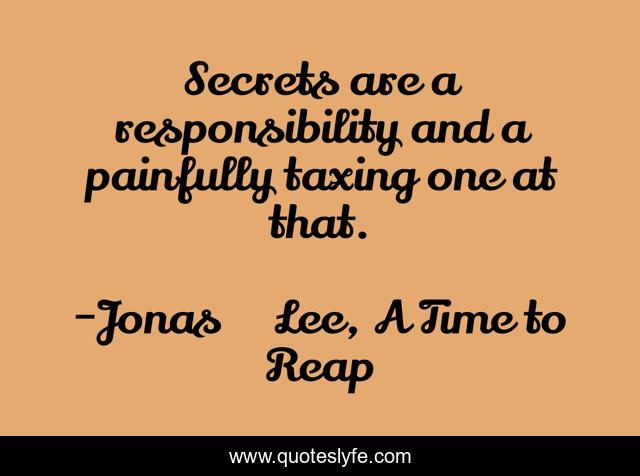 Secrets are a responsibility and a painfully taxing one at that.
