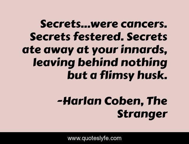 Secrets...were cancers. Secrets festered. Secrets ate away at your innards, leaving behind nothing but a flimsy husk.