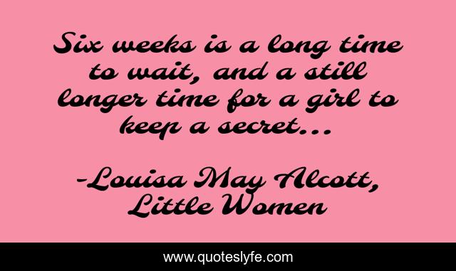 Six weeks is a long time to wait, and a still longer time for a girl to keep a secret…