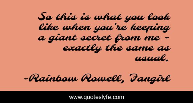 So this is what you look like when you're keeping a giant secret from me - exactly the same as usual.