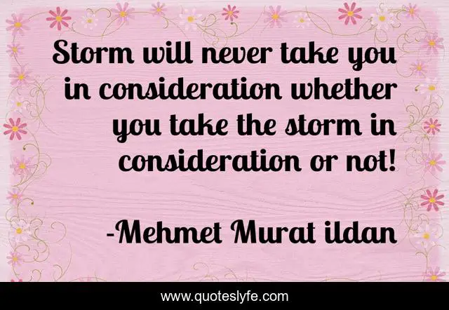 Storm will never take you in consideration whether you take the storm in consideration or not!