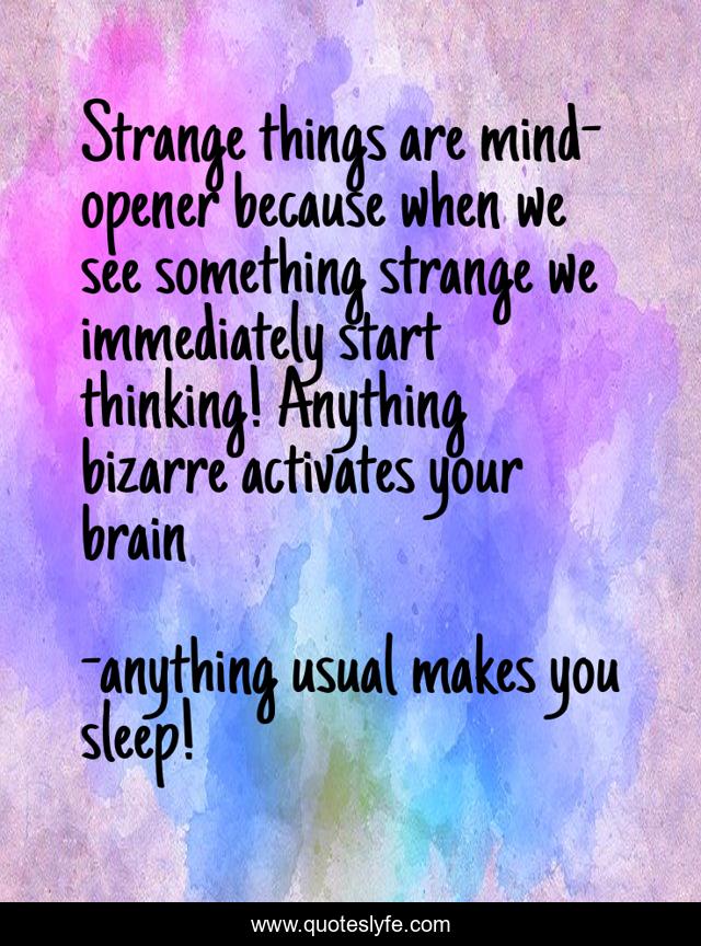 Strange things are mind-opener because when we see something strange we immediately start thinking! Anything bizarre activates your brain