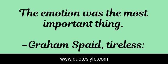 The emotion was the most important thing.