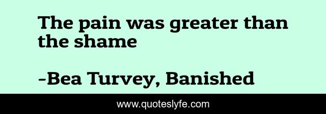 The pain was greater than the shame