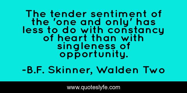 The tender sentiment of the 'one and only' has less to do with constancy of heart than with singleness of opportunity.