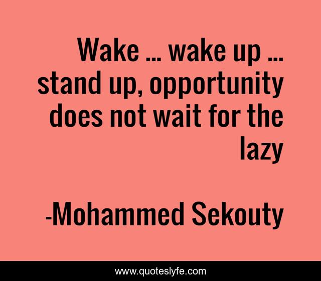 Wake ... wake up ... stand up, opportunity does not wait for the lazy