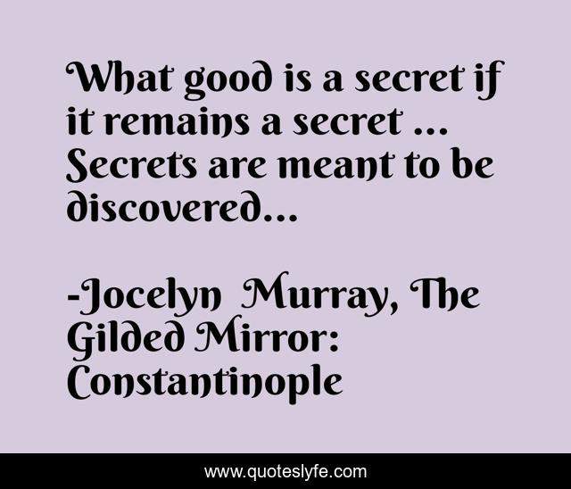 What good is a secret if it remains a secret ... Secrets are meant to be discovered...