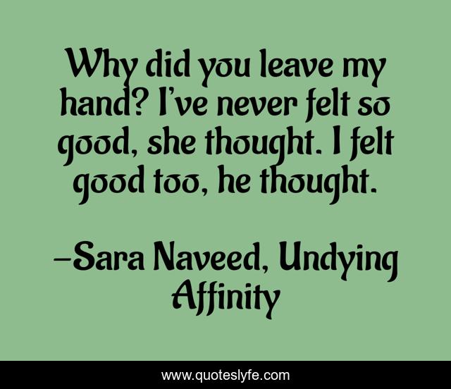 Why did you leave my hand? I’ve never felt so good, she thought. I felt good too, he thought.