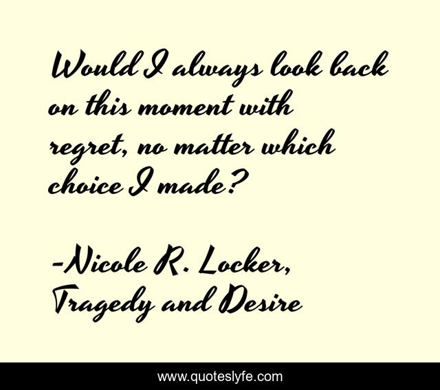 Would I always look back on this moment with regret, no matter which choice I made?