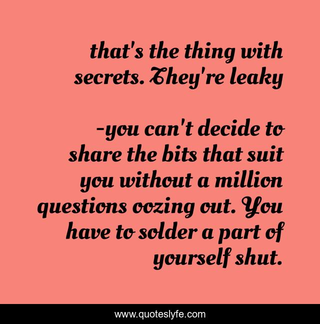that's the thing with secrets. They're leaky