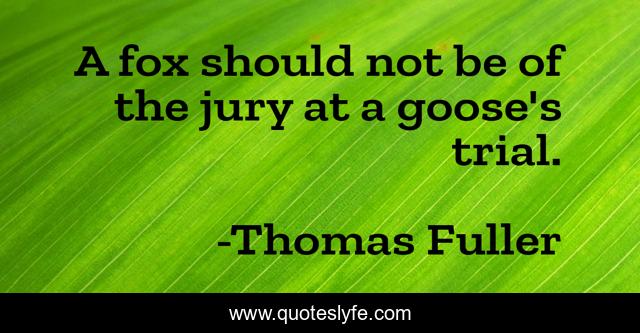 A fox should not be of the jury at a goose's trial.