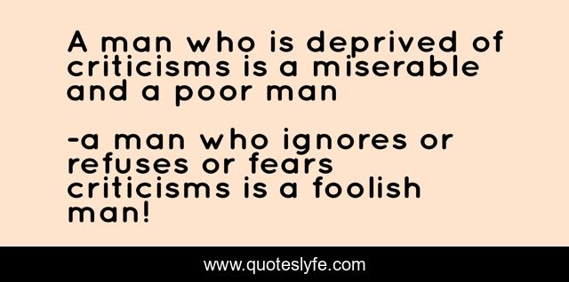 A man who is deprived of criticisms is a miserable and a poor man