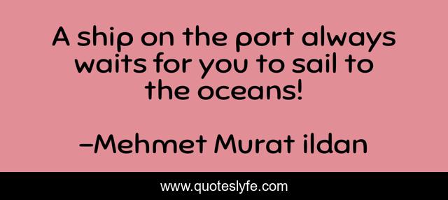 A ship on the port always waits for you to sail to the oceans!