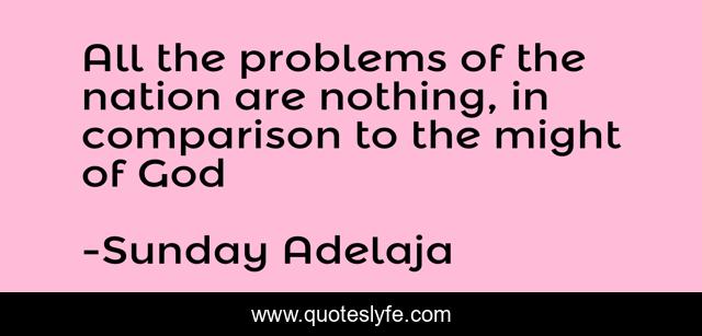 All the problems of the nation are nothing, in comparison to the might of God