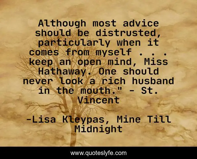 Although most advice should be distrusted, particularly when it comes from myself . . . keep an open mind, Miss Hathaway. One should never look a rich husband in the mouth.