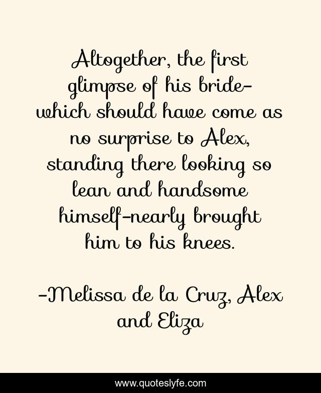 Altogether, the first glimpse of his bride-which should have come as no surprise to Alex, standing there looking so lean and handsome himself-nearly brought him to his knees.