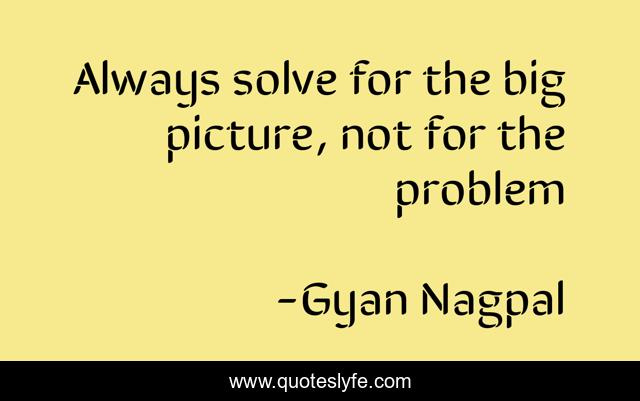 Always solve for the big picture, not for the problem