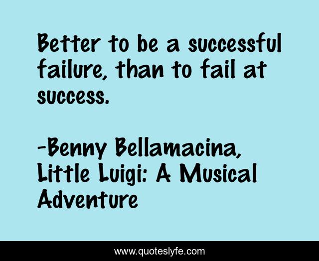 Better to be a successful failure, than to fail at success.