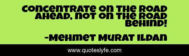 Concentrate on the road ahead, not on the road behind!