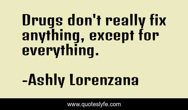 Drugs don't really fix anything, except for everything.