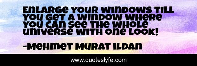 Enlarge your windows till you get a window where you can see the whole universe with one look!