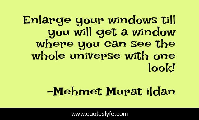 Enlarge your windows till you will get a window where you can see the whole universe with one look!