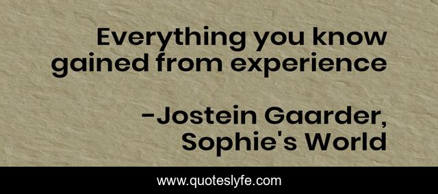 Everything you know gained from experience