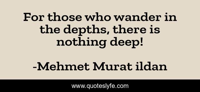 For those who wander in the depths, there is nothing deep!
