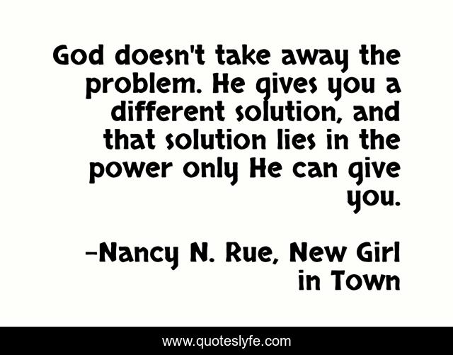 God doesn't take away the problem. He gives you a different solution, and that solution lies in the power only He can give you.