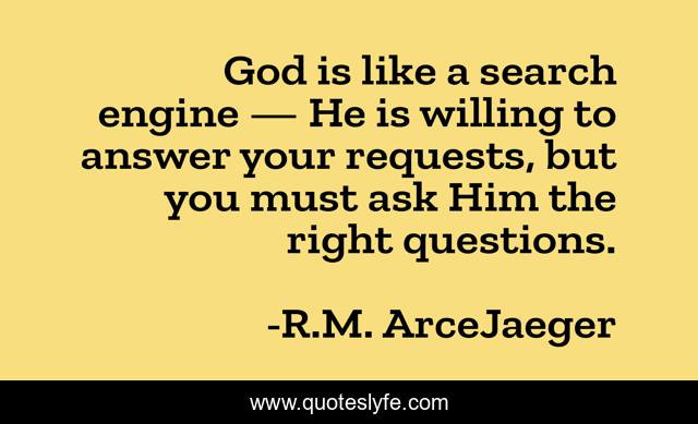 God is like a search engine — He is willing to answer your requests, but you must ask Him the right questions.