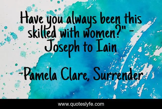 Have you always been this skilled with women?