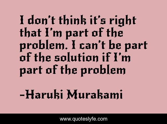 I don’t think it’s right that I’m part of the problem. I can’t be part of the solution if I’m part of the problem